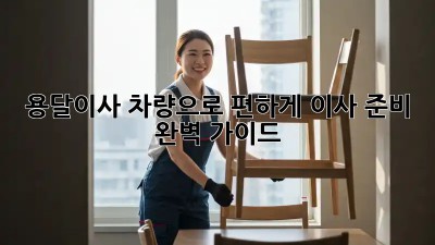 용달이사 차량으로 편하게 이사 준비 완벽 가이드!