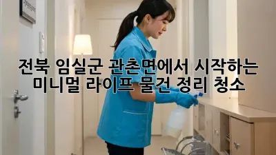전북 임실군 관촌면에서 시작하는 미니멀 라이프: 물건 정리 청소